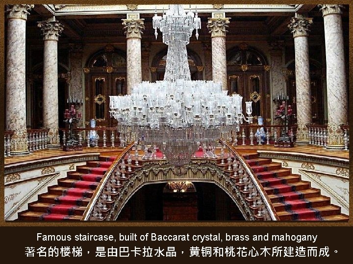 Famous staircase, built of Baccarat crystal, brass and mahogany 著名的楼梯，是由巴卡拉水晶，黄铜和桃花心木所建造而成。 