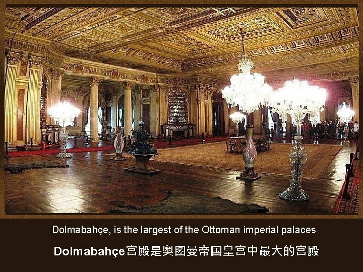 Dolmabahçe, is the largest of the Ottoman imperial palaces Dolmabahçe宫殿是奥图曼帝国皇宫中最大的宫殿 