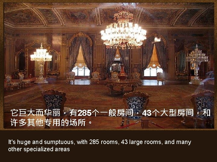 它巨大而华丽，有285个一般房间，43个大型房间，和 许多其他专用的场所。 It's huge and sumptuous, with 285 rooms, 43 large rooms, and many