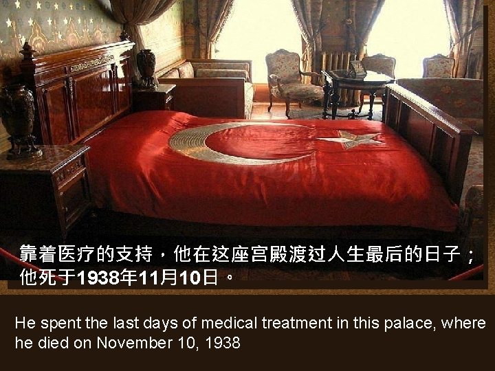 靠着医疗的支持，他在这座宫殿渡过人生最后的日子； 他死于1938年 11月10日。 He spent the last days of medical treatment in this palace,