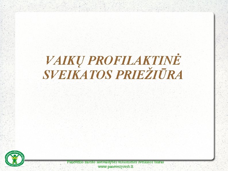 VAIKŲ PROFILAKTINĖ SVEIKATOS PRIEŽIŪRA Panevėžio miesto savivaldybės visuomenės sveikatos biuras www. panevezysvsb. lt 