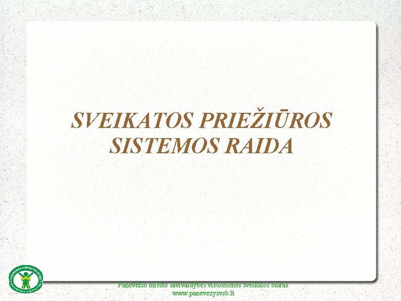 SVEIKATOS PRIEŽIŪROS SISTEMOS RAIDA Panevėžio miesto savivaldybės visuomenės sveikatos biuras www. panevezysvsb. lt 