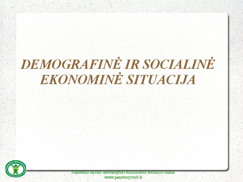 DEMOGRAFINĖ IR SOCIALINĖ EKONOMINĖ SITUACIJA Panevėžio miesto savivaldybės visuomenės sveikatos biuras www. panevezysvsb. lt