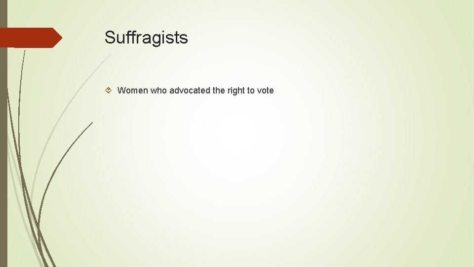Suffragists Women who advocated the right to vote 