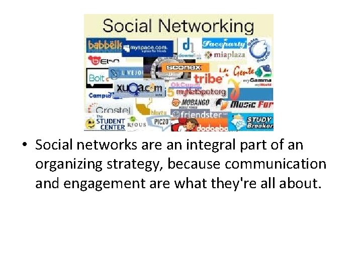  • Social networks are an integral part of an organizing strategy, because communication