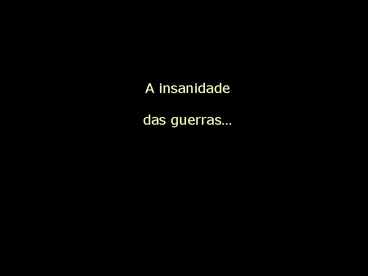 A insanidade das guerras… 