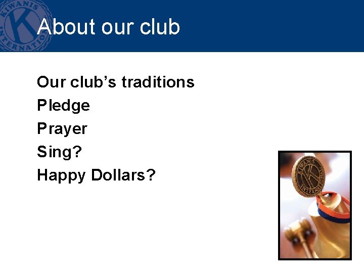 About our club Our club’s traditions Pledge Prayer Sing? Happy Dollars? 