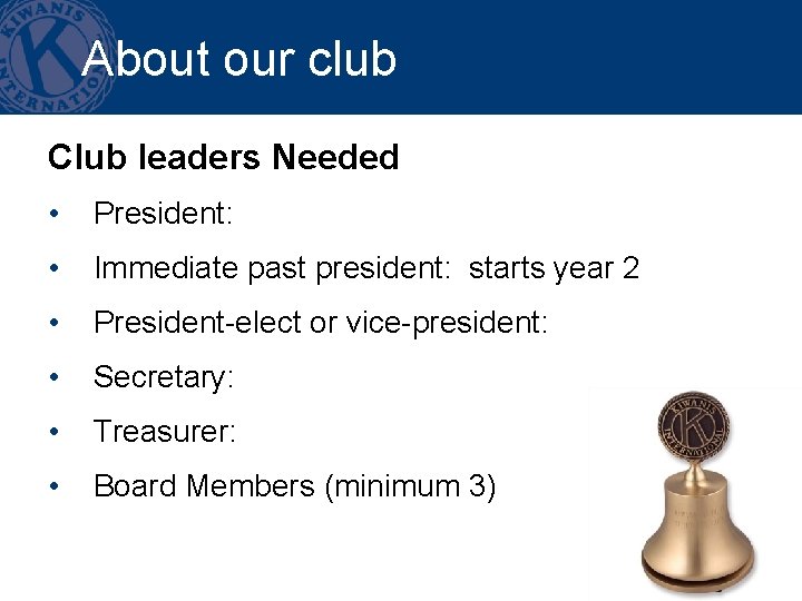 About our club Club leaders Needed • President: • Immediate past president: starts year