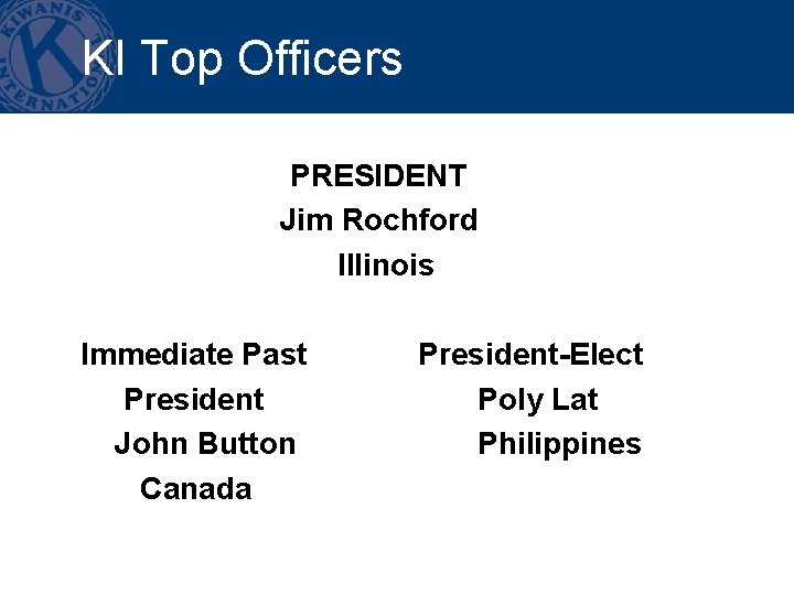 KI Top Officers • PRESIDENT Jim Rochford Illinois Immediate Past President John Button Canada