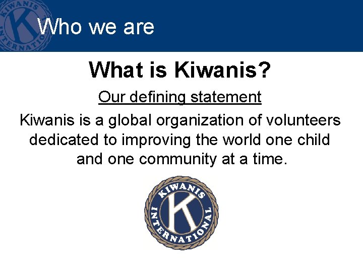 Who we are What is Kiwanis? Our defining statement Kiwanis is a global organization