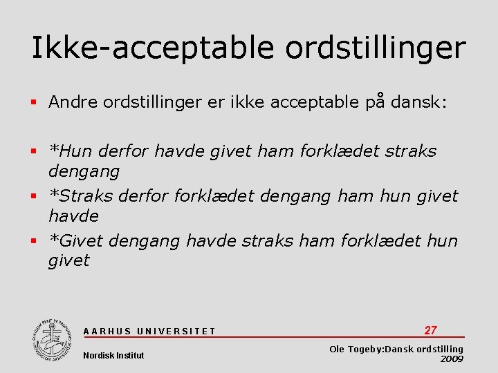 Ikke-acceptable ordstillinger Andre ordstillinger er ikke acceptable på dansk: *Hun derfor havde givet ham