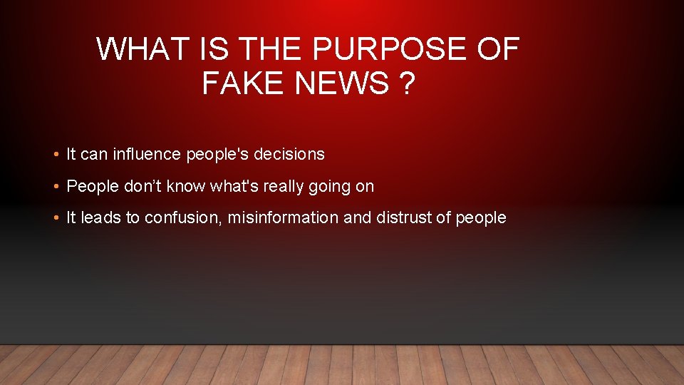 WHAT IS THE PURPOSE OF FAKE NEWS ? • It can influence people's decisions
