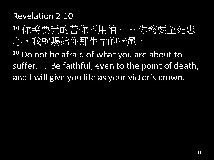 Revelation 2: 10 10 你將要受的苦你不用怕。… 你務要至死忠 心，我就賜給你那生命的冠冕。 10 Do not be afraid of what