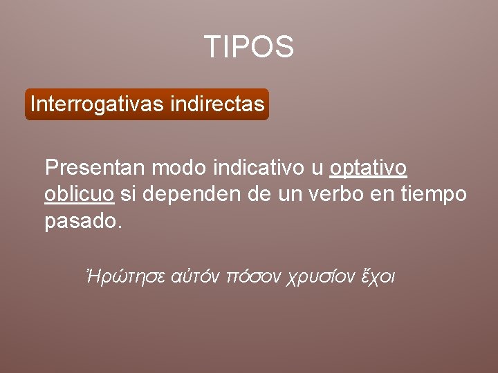TIPOS Interrogativas indirectas Presentan modo indicativo u optativo oblicuo si dependen de un verbo TIPOS Interrogativas indirectas Presentan modo indicativo u optativo oblicuo si dependen de un verbo