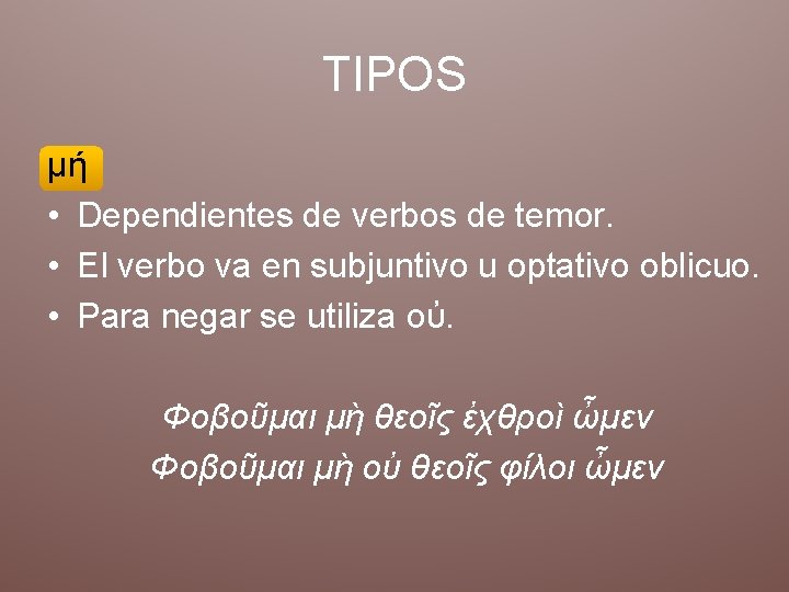 TIPOS μή • Dependientes de verbos de temor. • El verbo va en subjuntivo TIPOS μή • Dependientes de verbos de temor. • El verbo va en subjuntivo