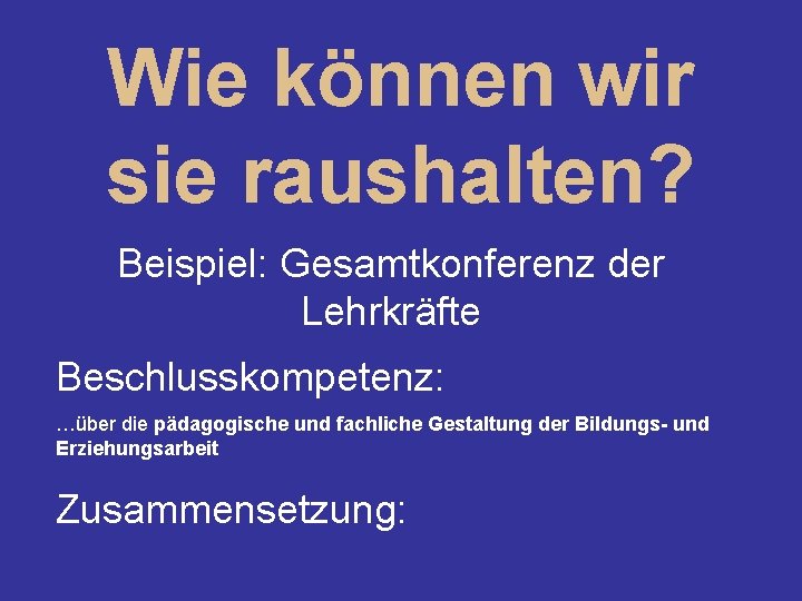 Wie können wir sie raushalten? Beispiel: Gesamtkonferenz der Lehrkräfte Beschlusskompetenz: …über die pädagogische und