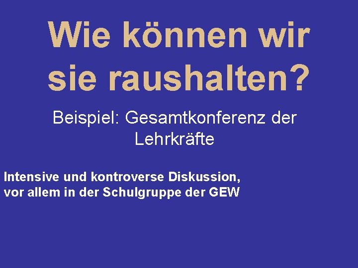 Wie können wir sie raushalten? Beispiel: Gesamtkonferenz der Lehrkräfte Intensive und kontroverse Diskussion, vor