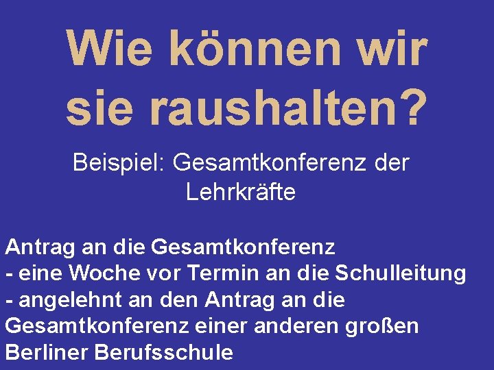 Wie können wir sie raushalten? Beispiel: Gesamtkonferenz der Lehrkräfte Antrag an die Gesamtkonferenz -