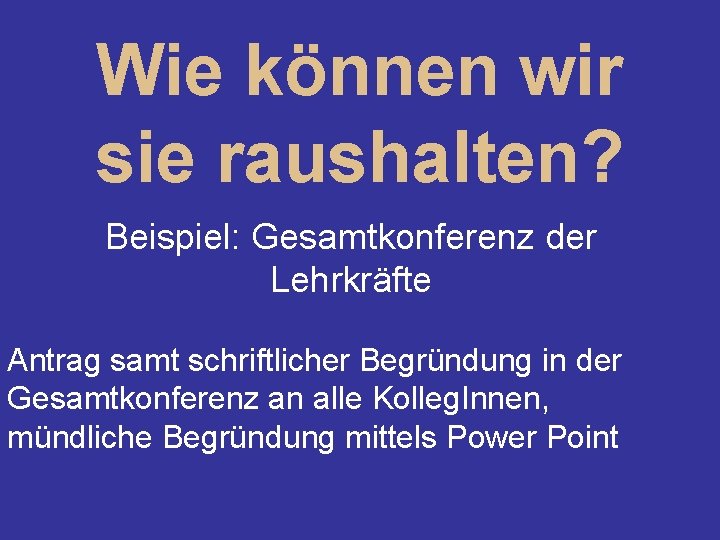 Wie können wir sie raushalten? Beispiel: Gesamtkonferenz der Lehrkräfte Antrag samt schriftlicher Begründung in