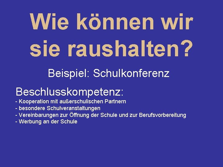 Wie können wir sie raushalten? Beispiel: Schulkonferenz Beschlusskompetenz: - Kooperation mit außerschulischen Partnern -