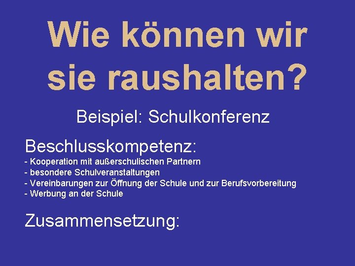 Wie können wir sie raushalten? Beispiel: Schulkonferenz Beschlusskompetenz: - Kooperation mit außerschulischen Partnern -