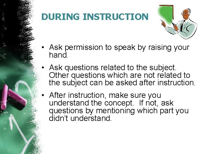 DURING INSTRUCTION • Ask permission to speak by raising your hand. • Ask questions