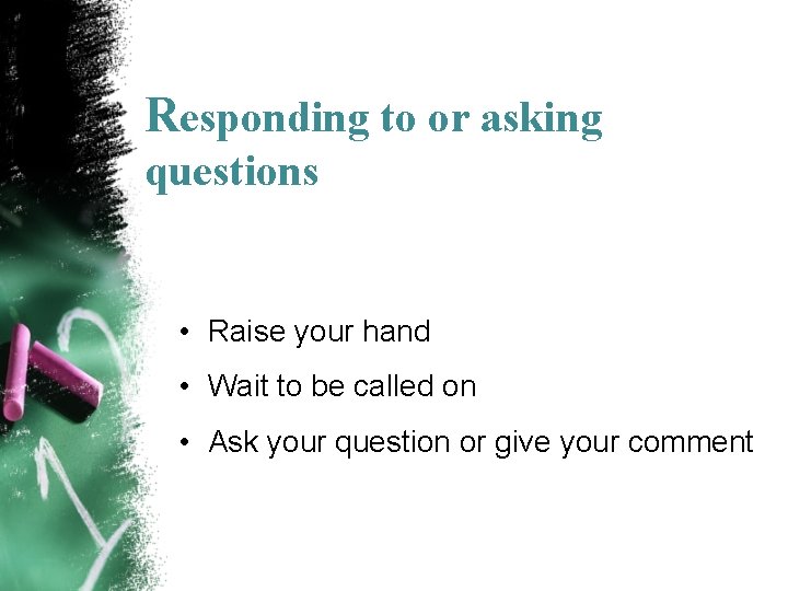 Responding to or asking questions • Raise your hand • Wait to be called