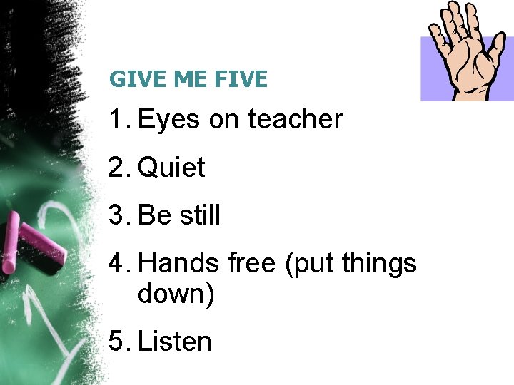 GIVE ME FIVE 1. Eyes on teacher 2. Quiet 3. Be still 4. Hands