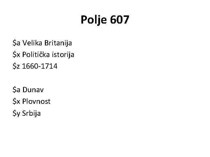 Polje 607 $a Velika Britanija $x Politička istorija $z 1660 -1714 $a Dunav $x