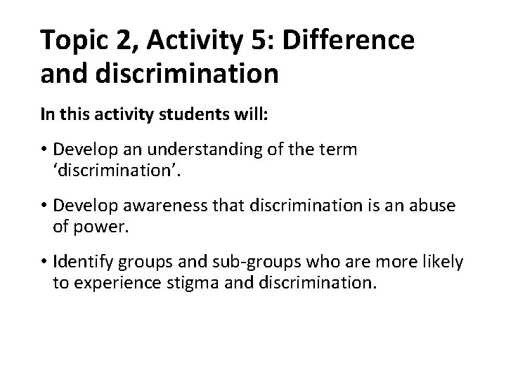 Topic 2, Activity 5: Difference and discrimination In this activity students will: • Develop