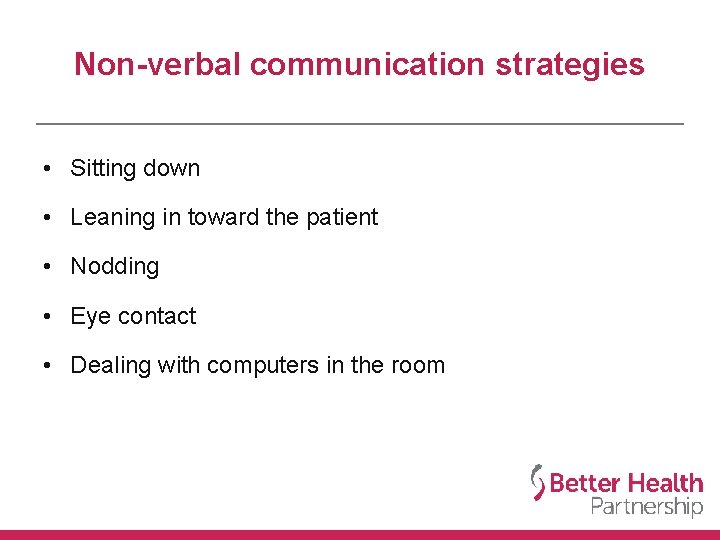 Non-verbal communication strategies • Sitting down • Leaning in toward the patient • Nodding