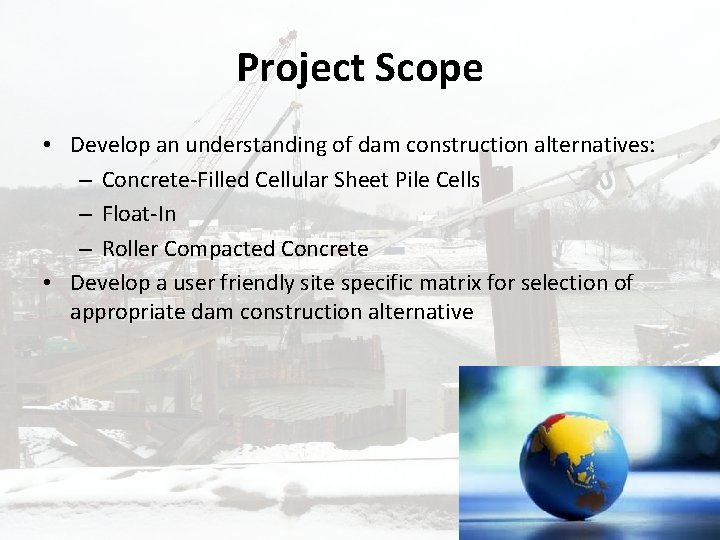 Project Scope • Develop an understanding of dam construction alternatives: – Concrete-Filled Cellular Sheet