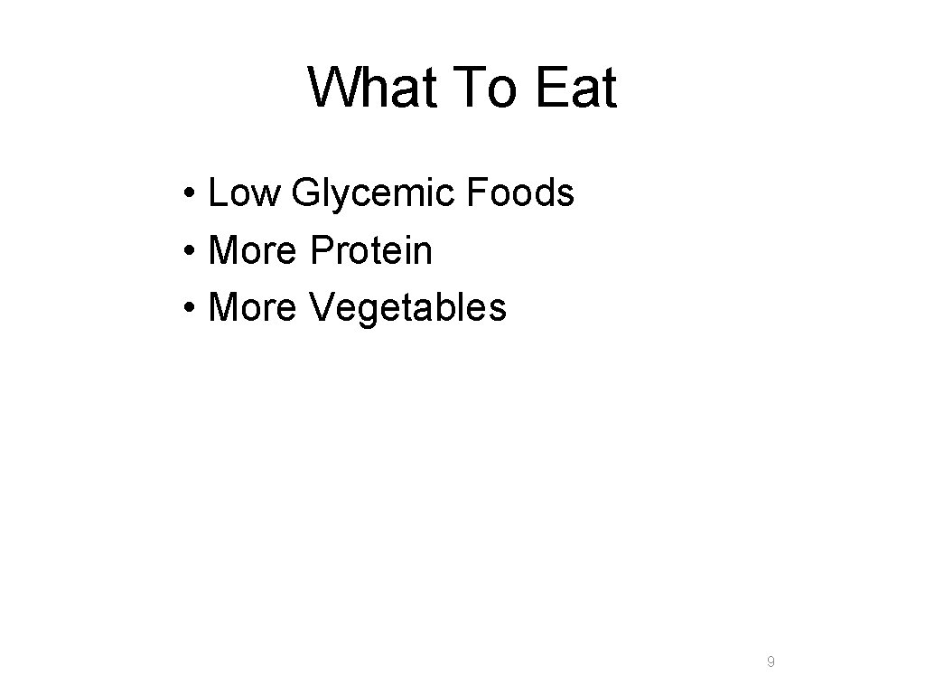 What To Eat • Low Glycemic Foods • More Protein • More Vegetables 9