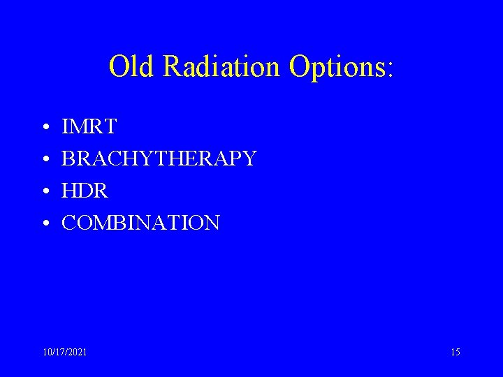 Old Radiation Options: • • IMRT BRACHYTHERAPY HDR COMBINATION 10/17/2021 15 