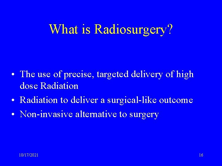 What is Radiosurgery? • The use of precise, targeted delivery of high dose Radiation