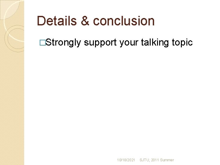 Details & conclusion �Strongly support your talking topic 10/18/2021 SJTU, 2011 Summer 