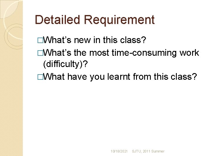 Detailed Requirement �What’s new in this class? �What’s the most time-consuming work (difficulty)? �What