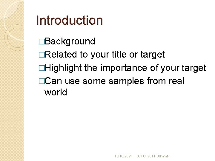 Introduction �Background �Related to your title or target �Highlight the importance of your target