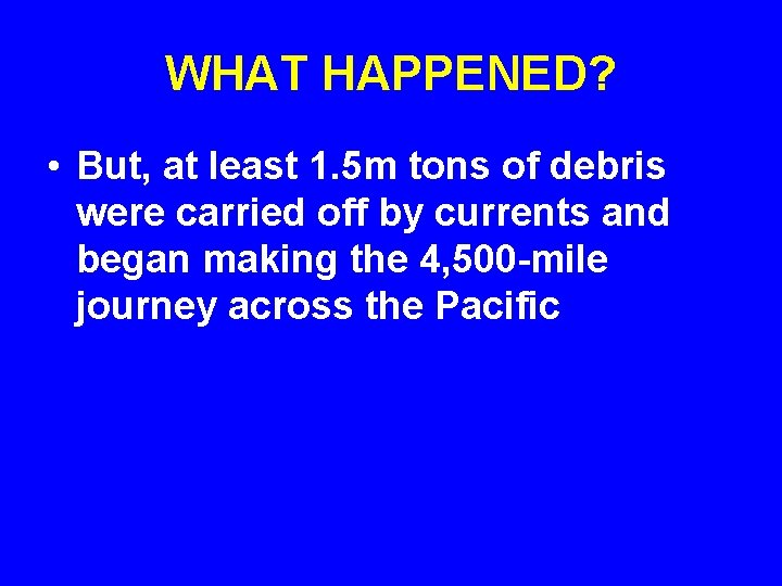 WHAT HAPPENED? • But, at least 1. 5 m tons of debris were carried