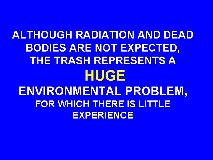 ALTHOUGH RADIATION AND DEAD BODIES ARE NOT EXPECTED, THE TRASH REPRESENTS A HUGE ENVIRONMENTAL