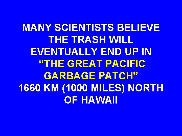 MANY SCIENTISTS BELIEVE THE TRASH WILL EVENTUALLY END UP IN “THE GREAT PACIFIC GARBAGE