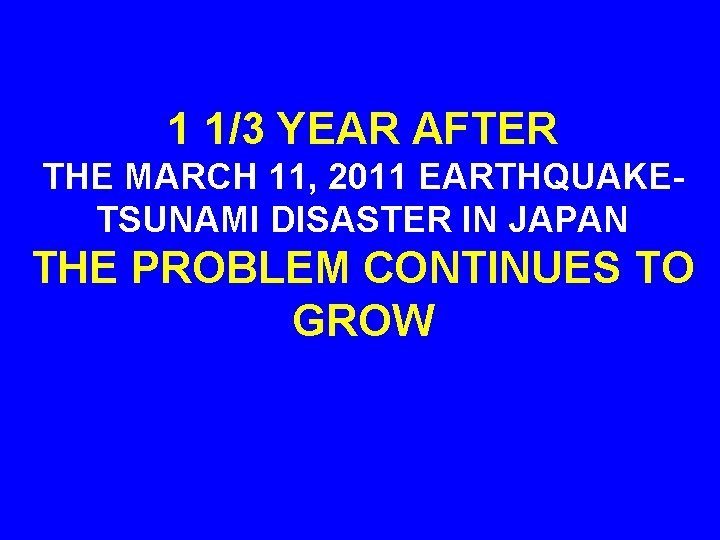 1 1/3 YEAR AFTER THE MARCH 11, 2011 EARTHQUAKETSUNAMI DISASTER IN JAPAN THE PROBLEM