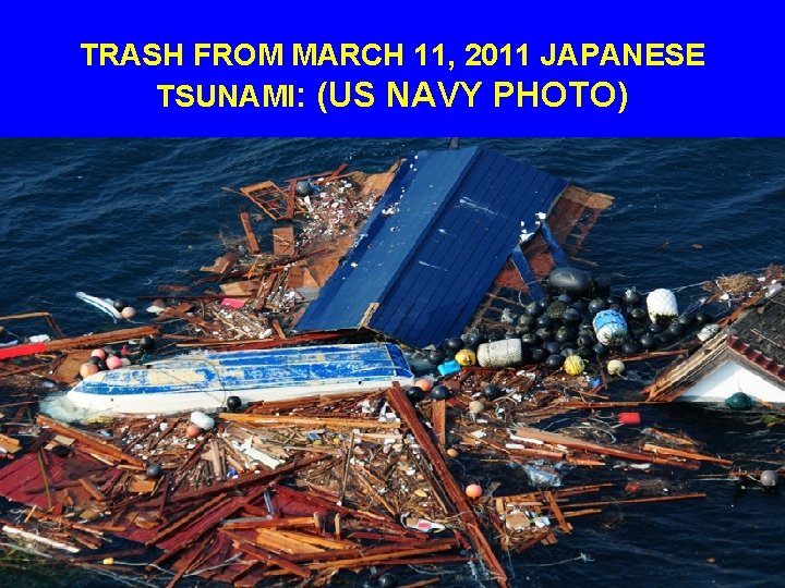 TRASH FROM MARCH 11, 2011 JAPANESE TSUNAMI: (US NAVY PHOTO) 