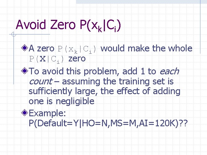 Avoid Zero P(xk|Ci) A zero P(xk|Ci) would make the whole P(X|Ci) zero To avoid