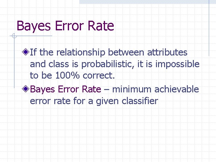 Bayes Error Rate If the relationship between attributes and class is probabilistic, it is