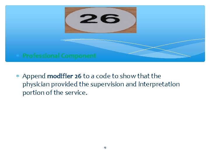  Professional Component Append modifier 26 to a code to show that the physician