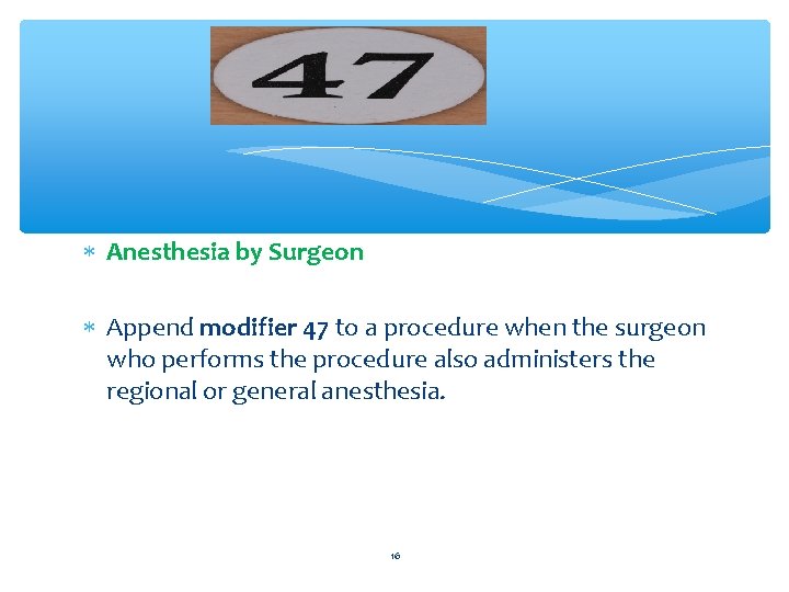  Anesthesia by Surgeon Append modifier 47 to a procedure when the surgeon who