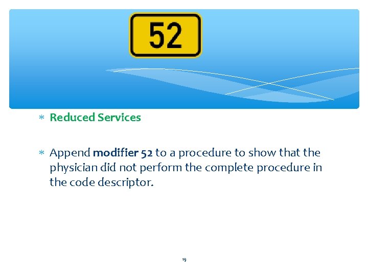  Reduced Services Append modifier 52 to a procedure to show that the physician