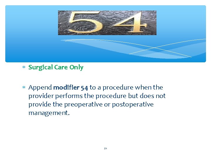  Surgical Care Only Append modifier 54 to a procedure when the provider performs