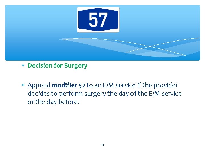  Decision for Surgery Append modifier 57 to an E/M service if the provider